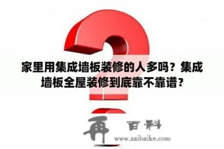 家里用集成墙板装修的人多吗？集成墙板全屋装修到底靠不靠谱？