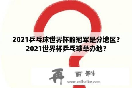 2021乒乓球世界杯的冠军是分地区？2021世界杯乒乓球举办地？