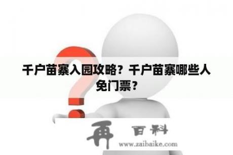 千户苗寨入园攻略？千户苗寨哪些人免门票？