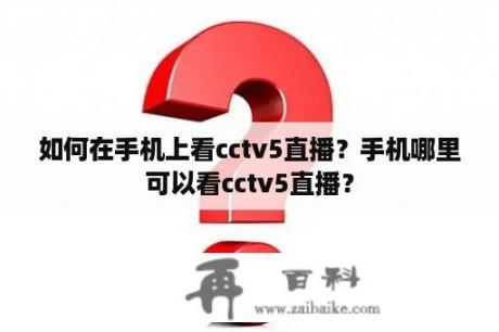 如何在手机上看cctv5直播？手机哪里可以看cctv5直播？