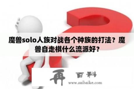 魔兽solo人族对战各个种族的打法？魔兽自走棋什么流派好？