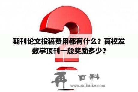 期刊论文投稿费用都有什么？高校发数学顶刊一般奖励多少？