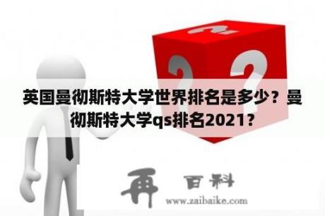 英国曼彻斯特大学世界排名是多少？曼彻斯特大学qs排名2021？