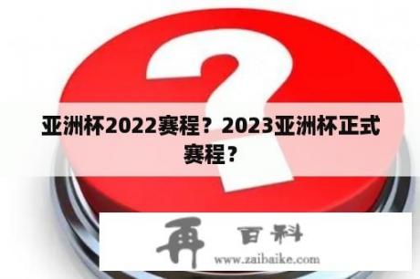 亚洲杯2022赛程？2023亚洲杯正式赛程？