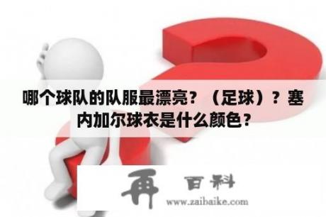 哪个球队的队服最漂亮？（足球）？塞内加尔球衣是什么颜色？