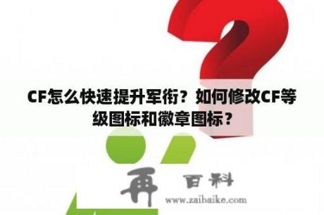 CF怎么快速提升军衔？如何修改CF等级图标和徽章图标？