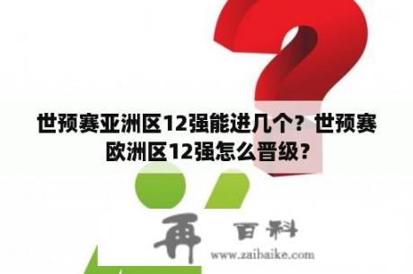 世预赛亚洲区12强能进几个？世预赛欧洲区12强怎么晋级？