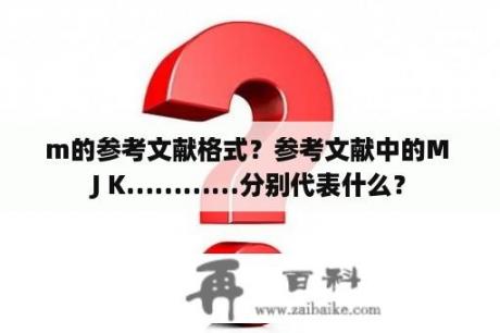 m的参考文献格式？参考文献中的M J K…………分别代表什么？