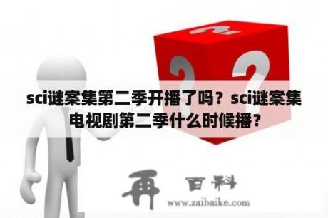 sci谜案集第二季开播了吗？sci谜案集电视剧第二季什么时候播？