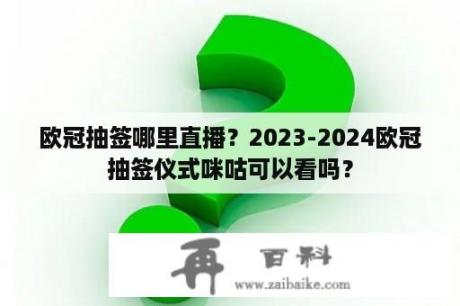 欧冠抽签哪里直播？2023-2024欧冠抽签仪式咪咕可以看吗？