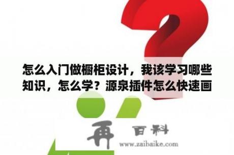 怎么入门做橱柜设计，我该学习哪些知识，怎么学？源泉插件怎么快速画橱柜平面？