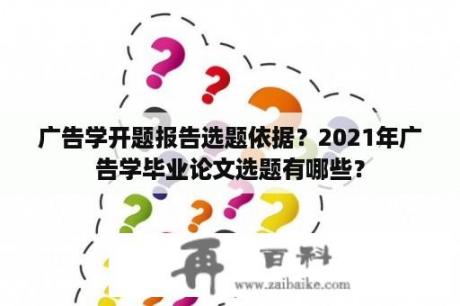 广告学开题报告选题依据？2021年广告学毕业论文选题有哪些？