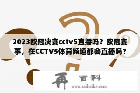 2023欧冠决赛cctv5直播吗？欧冠赛事，在CCTV5体育频道都会直播吗？