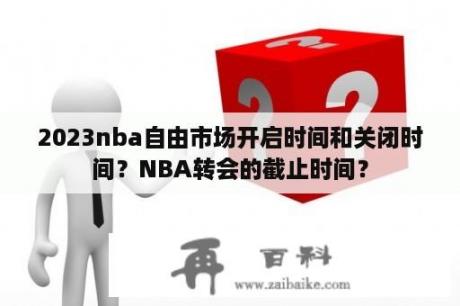 2023nba自由市场开启时间和关闭时间？NBA转会的截止时间？