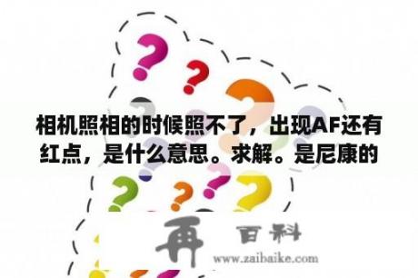 相机照相的时候照不了，出现AF还有红点，是什么意思。求解。是尼康的相机？唯东东返利是真实的吗？