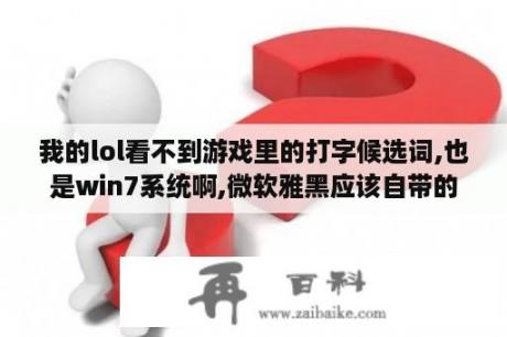 我的lol看不到游戏里的打字候选词,也是win7系统啊,微软雅黑应该自带的,求帮忙啊,谢谢？英雄联盟国家集训队是干嘛的？