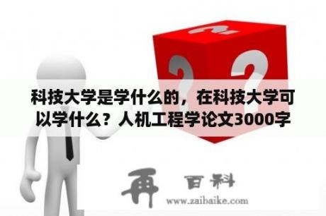 科技大学是学什么的，在科技大学可以学什么？人机工程学论文3000字