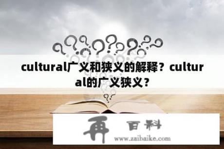 cultural广义和狭义的解释？cultural的广义狭义？