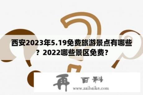 西安2023年5.19免费旅游景点有哪些？2022哪些景区免费？