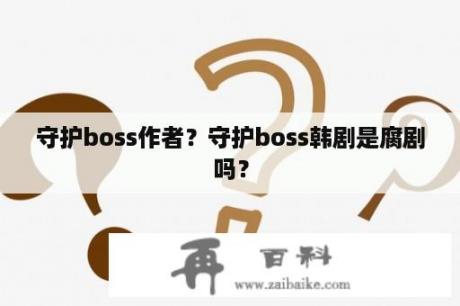 守护boss作者？守护boss韩剧是腐剧吗？