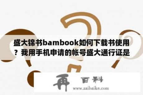 盛大锦书bambook如何下载书使用？我用手机申请的帐号盛大通行证是什么？