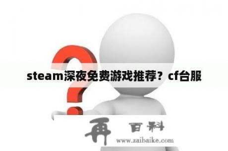 steam深夜免费游戏推荐？cf台服