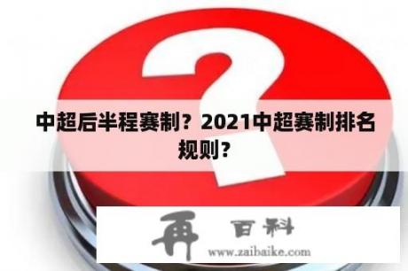 中超后半程赛制？2021中超赛制排名规则？