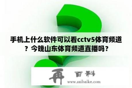 手机上什么软件可以看cctv5体育频道？今晚山东体育频道直播吗？