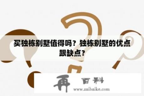 买独栋别墅值得吗？独栋别墅的优点跟缺点？