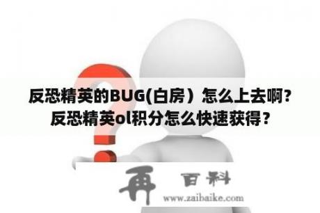 反恐精英的BUG(白房）怎么上去啊？反恐精英ol积分怎么快速获得？