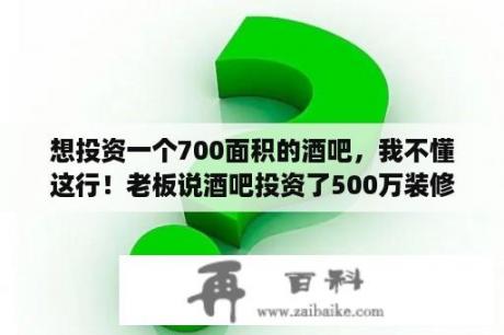 想投资一个700面积的酒吧，我不懂这行！老板说酒吧投资了500万装修好了！酒吧要注意哪些？酒吧设计装修有几种风格？