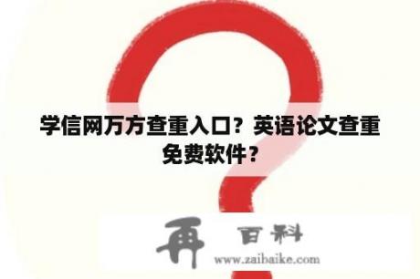 学信网万方查重入口？英语论文查重免费软件？