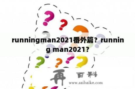 runningman2021番外篇？running man2021？