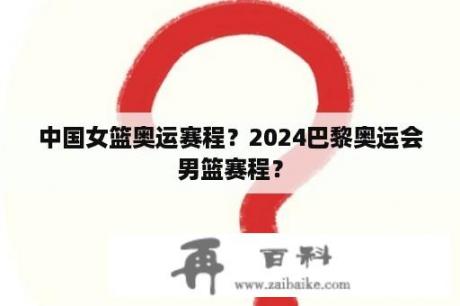 中国女篮奥运赛程？2024巴黎奥运会男篮赛程？