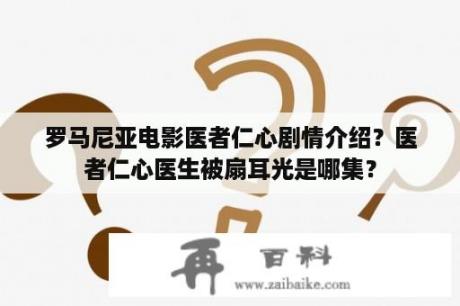 罗马尼亚电影医者仁心剧情介绍？医者仁心医生被扇耳光是哪集？