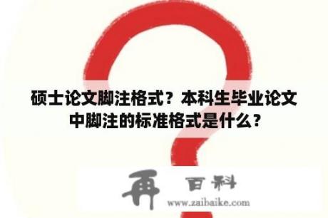 硕士论文脚注格式？本科生毕业论文中脚注的标准格式是什么？