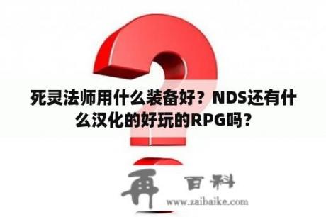 死灵法师用什么装备好？NDS还有什么汉化的好玩的RPG吗？