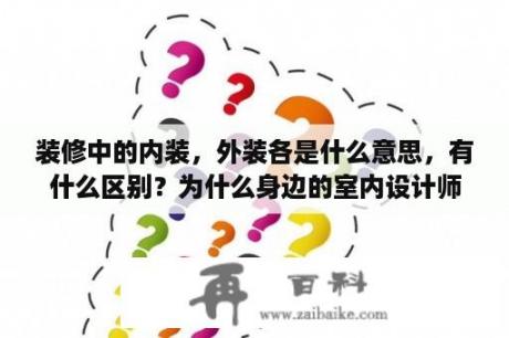 装修中的内装，外装各是什么意思，有什么区别？为什么身边的室内设计师都看上去很忙，很累，很迷茫？