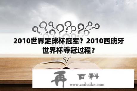 2010世界足球杯冠军？2010西班牙世界杯夺冠过程？