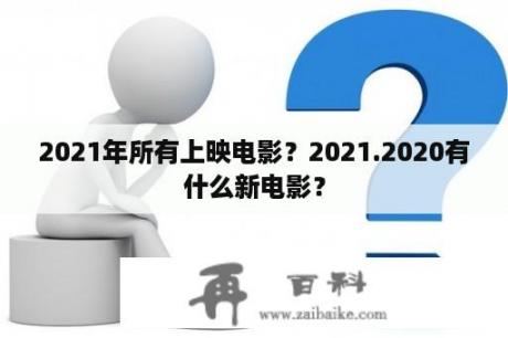 2021年所有上映电影？2021.2020有什么新电影？