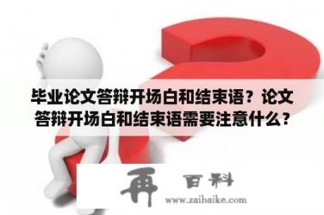 毕业论文答辩开场白和结束语？论文答辩开场白和结束语需要注意什么？