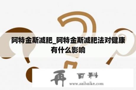 阿特金斯减肥_阿特金斯减肥法对健康有什么影响