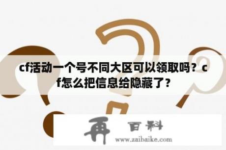 cf活动一个号不同大区可以领取吗？cf怎么把信息给隐藏了？