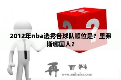 2012年nba选秀各球队顺位是？里弗斯哪国人？