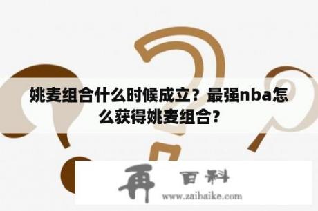 姚麦组合什么时候成立？最强nba怎么获得姚麦组合？