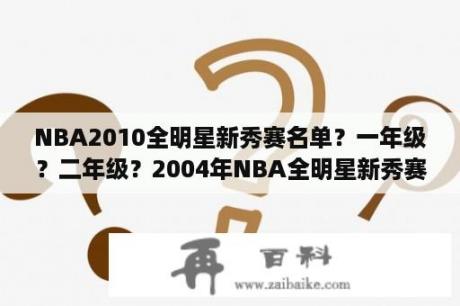 NBA2010全明星新秀赛名单？一年级？二年级？2004年NBA全明星新秀赛名单？