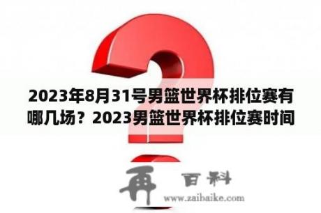 2023年8月31号男篮世界杯排位赛有哪几场？2023男篮世界杯排位赛时间？