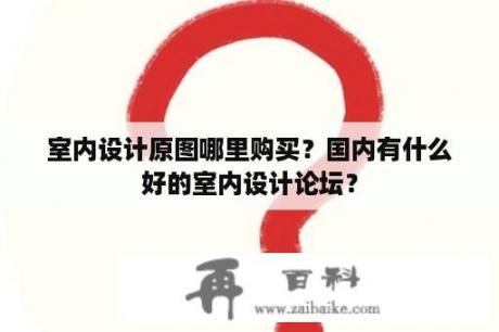 室内设计原图哪里购买？国内有什么好的室内设计论坛？