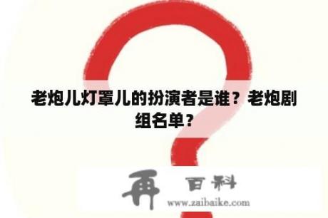 老炮儿灯罩儿的扮演者是谁？老炮剧组名单？