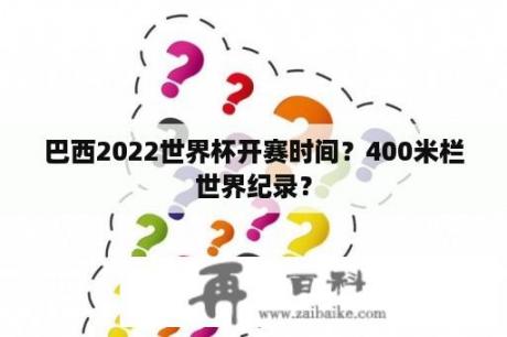 巴西2022世界杯开赛时间？400米栏世界纪录？